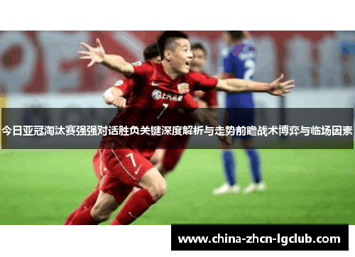 今日亚冠淘汰赛强强对话胜负关键深度解析与走势前瞻战术博弈与临场因素 今日亚冠淘汰赛强强对话胜负关键深度解析与走势前瞻战术博弈与临场因素