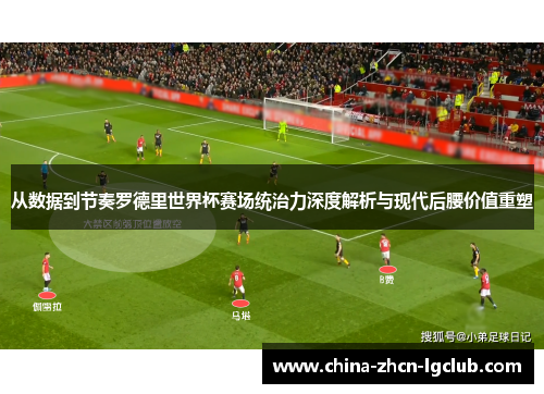从数据到节奏罗德里世界杯赛场统治力深度解析与现代后腰价值重塑