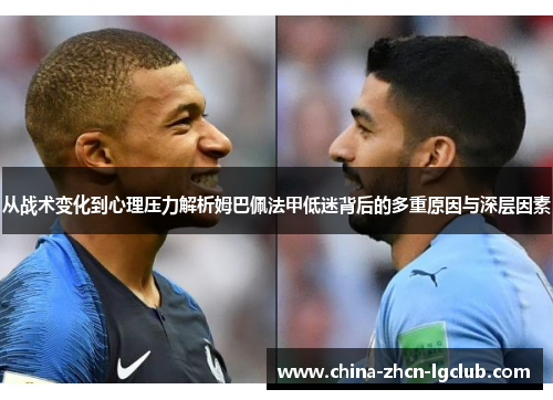 从战术变化到心理压力解析姆巴佩法甲低迷背后的多重原因与深层因素 从战术变化到心理压力解析姆巴佩法甲低迷背后的多重原因与深层因素
