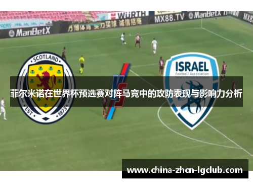 菲尔米诺在世界杯预选赛对阵马竞中的攻防表现与影响力分析 菲尔米诺在世界杯预选赛对阵马竞中的攻防表现与影响力分析