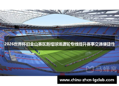 2026世界杯旧金山赛区新增球场渡轮专线提升赛事交通便捷性