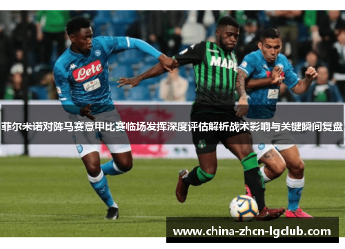菲尔米诺对阵马赛意甲比赛临场发挥深度评估解析战术影响与关键瞬间复盘
