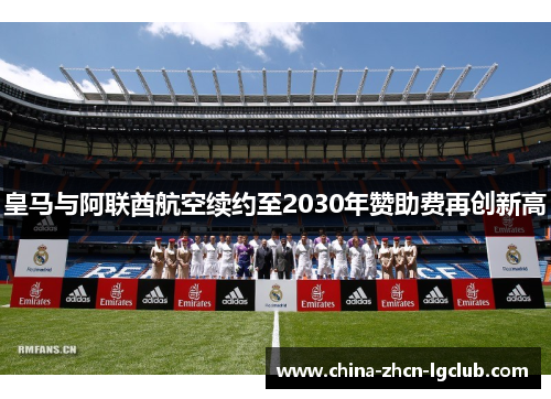 皇马与阿联酋航空续约至2030年赞助费再创新高 皇马与阿联酋航空续约至2030年赞助费再创新高