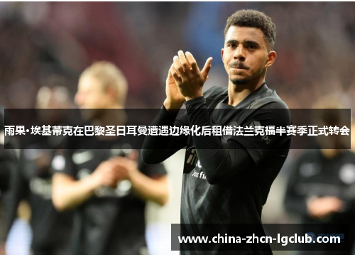 雨果·埃基蒂克在巴黎圣日耳曼遭遇边缘化后租借法兰克福半赛季正式转会 雨果·埃基蒂克在巴黎圣日耳曼遭遇边缘化后租借法兰克福半赛季正式转会