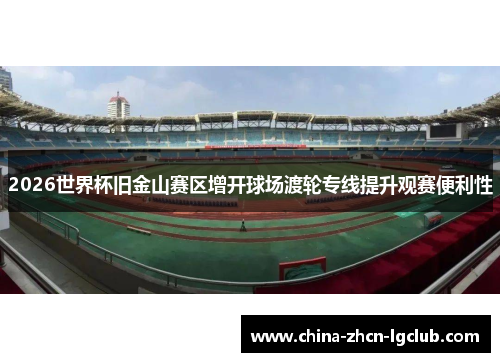 2026世界杯旧金山赛区增开球场渡轮专线提升观赛便利性 2026世界杯旧金山赛区增开球场渡轮专线提升观赛便利性