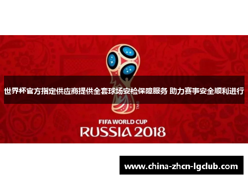 世界杯官方指定供应商提供全套球场安检保障服务 助力赛事安全顺利进行 世界杯官方指定供应商提供全套球场安检保障服务 助力赛事安全顺利进行