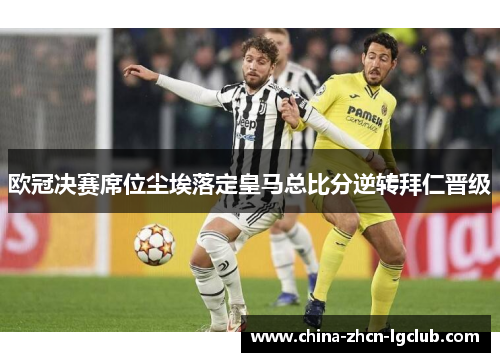 欧冠决赛席位尘埃落定皇马总比分逆转拜仁晋级 欧冠决赛席位尘埃落定皇马总比分逆转拜仁晋级