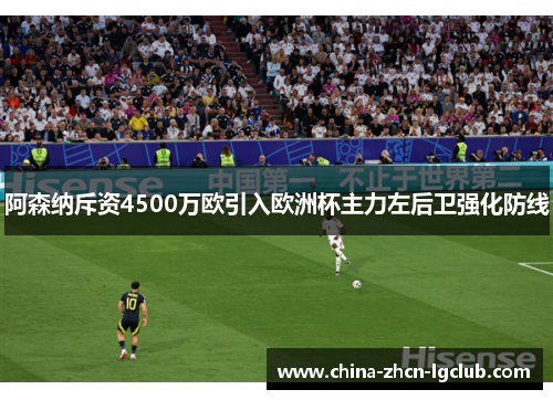 阿森纳斥资4500万欧引入欧洲杯主力左后卫强化防线