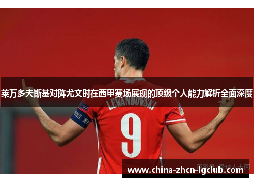 莱万多夫斯基对阵尤文时在西甲赛场展现的顶级个人能力解析全面深度 莱万多夫斯基对阵尤文时在西甲赛场展现的顶级个人能力解析全面深度